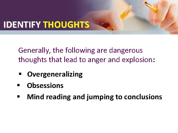 IDENTIFY THOUGHTS Generally, the following are dangerous thoughts that lead to anger and explosion: