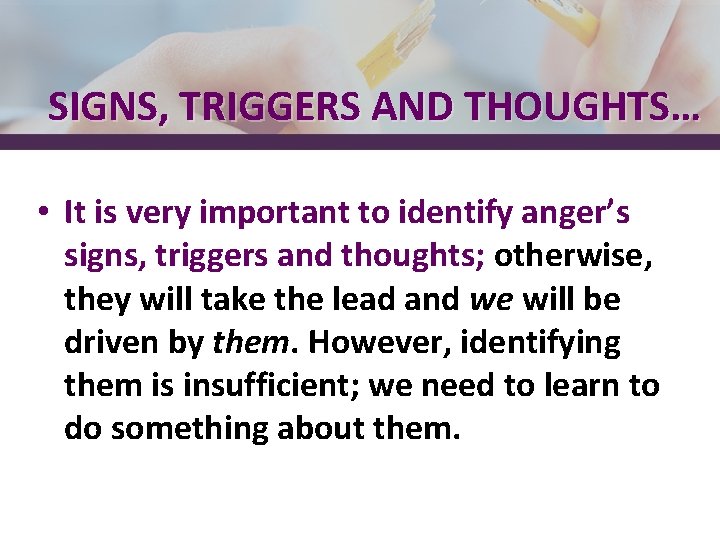 SIGNS, TRIGGERS AND THOUGHTS… • It is very important to identify anger’s signs, triggers