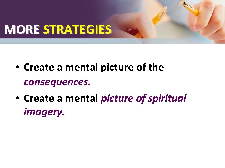 MORE STRATEGIES • Create a mental picture of the consequences. • Create a mental