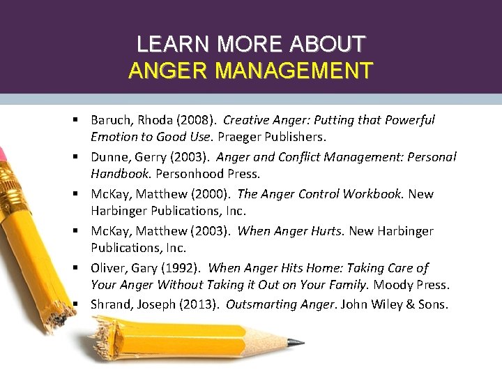 LEARN MORE ABOUT ANGER MANAGEMENT § Baruch, Rhoda (2008). Creative Anger: Putting that Powerful