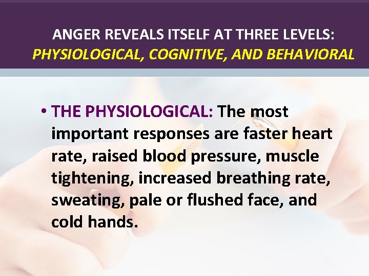 ANGER REVEALS ITSELF AT THREE LEVELS: PHYSIOLOGICAL, COGNITIVE, AND BEHAVIORAL • THE PHYSIOLOGICAL: The