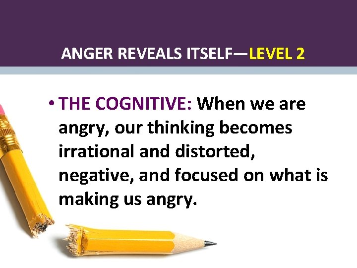 ANGER REVEALS ITSELF—LEVEL 2 • THE COGNITIVE: When we are angry, our thinking becomes