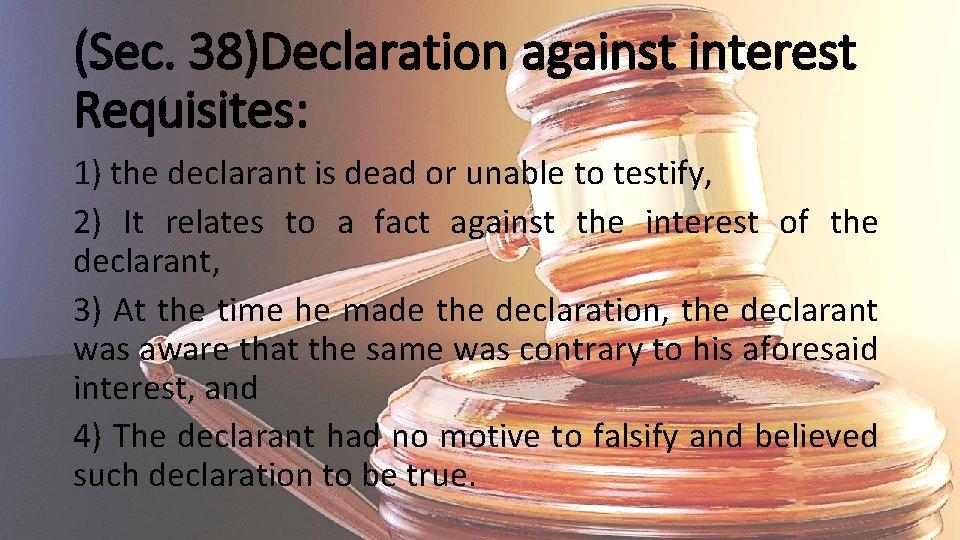 (Sec. 38)Declaration against interest Requisites: 1) the declarant is dead or unable to testify,