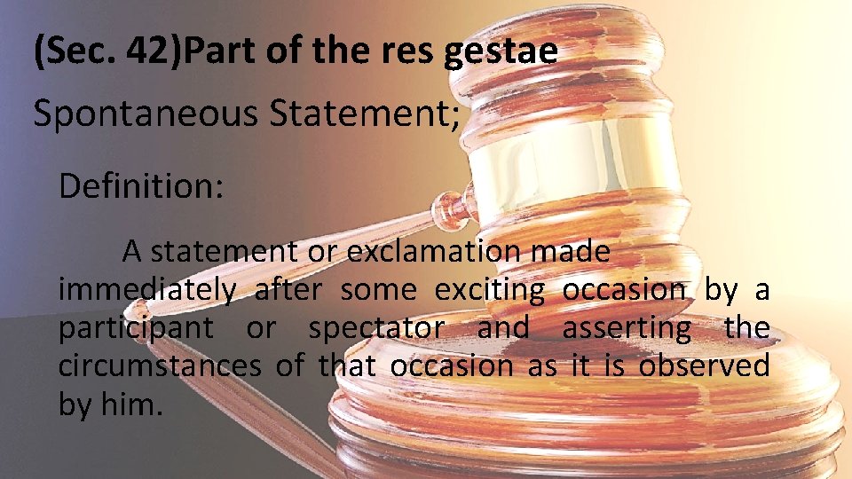 (Sec. 42)Part of the res gestae Spontaneous Statement; Definition: A statement or exclamation made