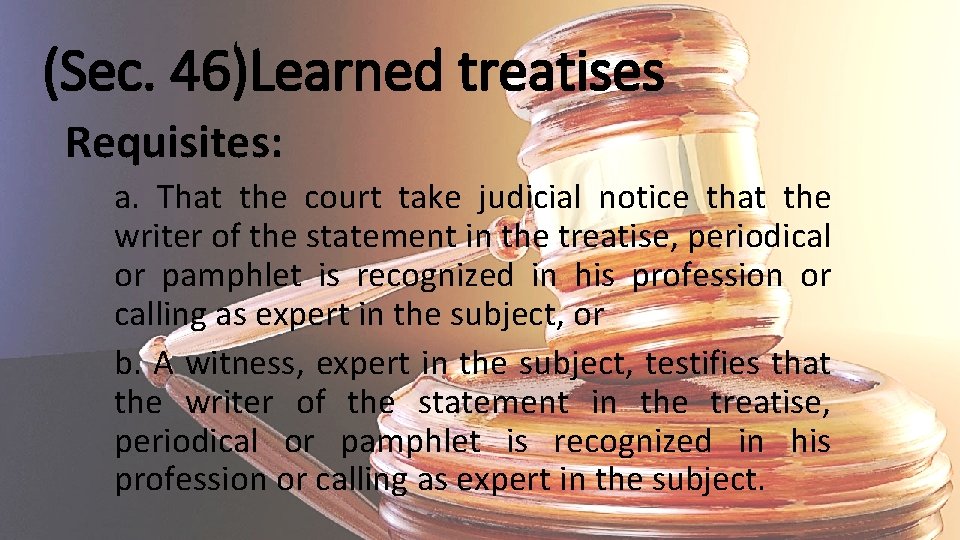 (Sec. 46)Learned treatises Requisites: a. That the court take judicial notice that the writer