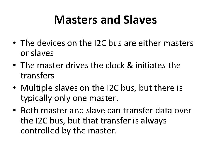 Masters and Slaves • The devices on the I 2 C bus are either