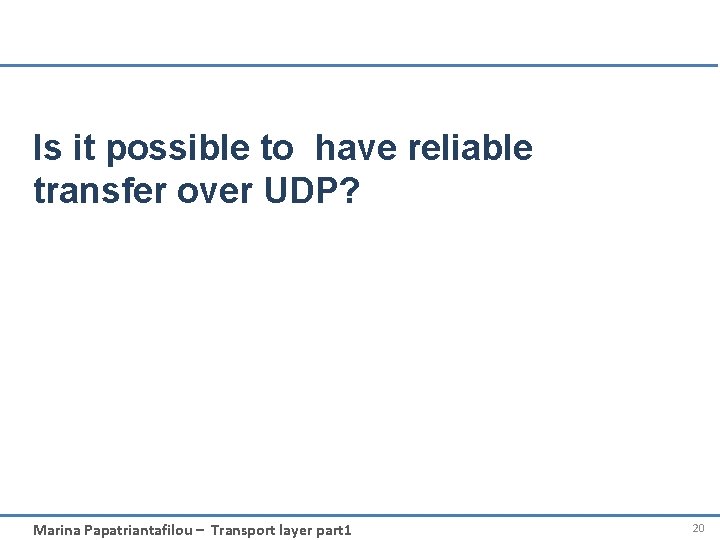 Is it possible to have reliable transfer over UDP? Marina Papatriantafilou – Transport layer