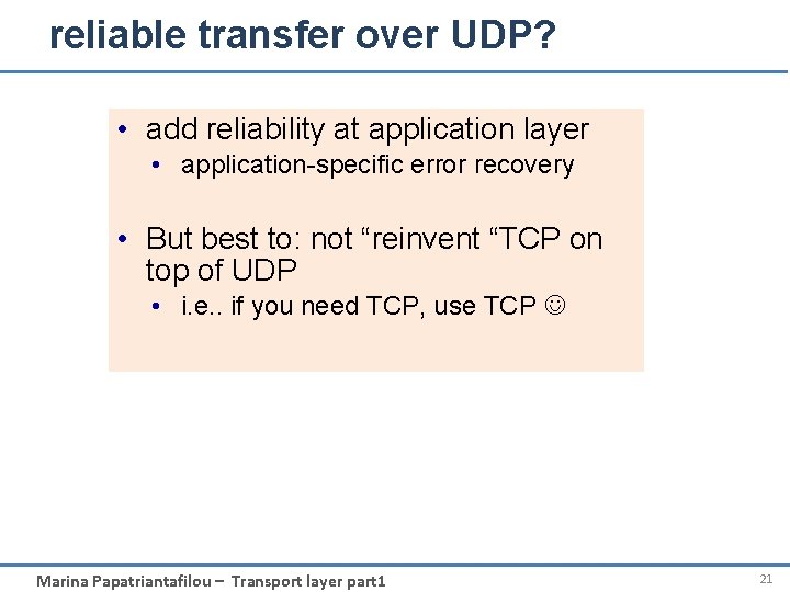reliable transfer over UDP? • add reliability at application layer • application-specific error recovery