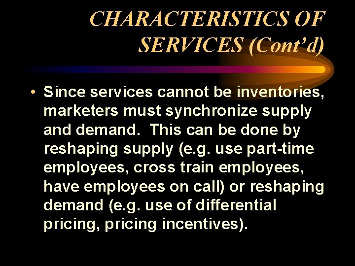 CHARACTERISTICS OF SERVICES (Cont’d) • Since services cannot be inventories, marketers must synchronize supply