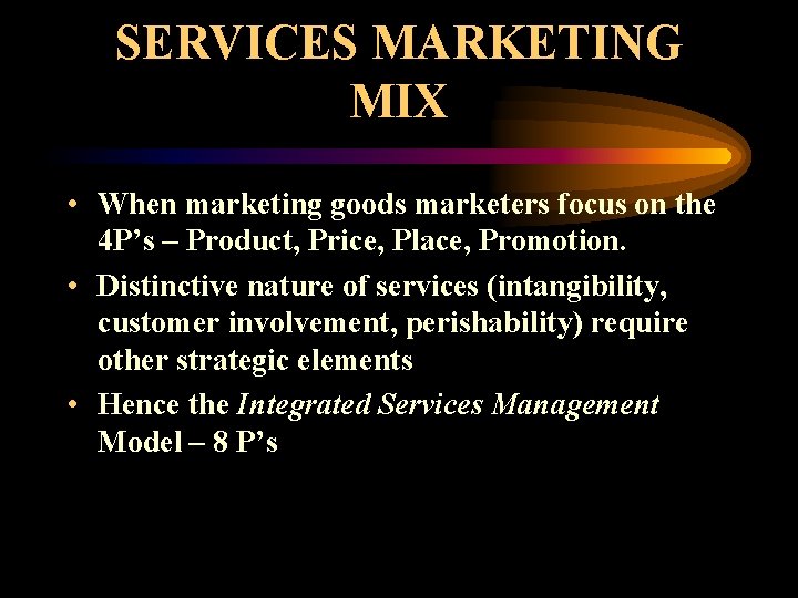 SERVICES MARKETING MIX • When marketing goods marketers focus on the 4 P’s –