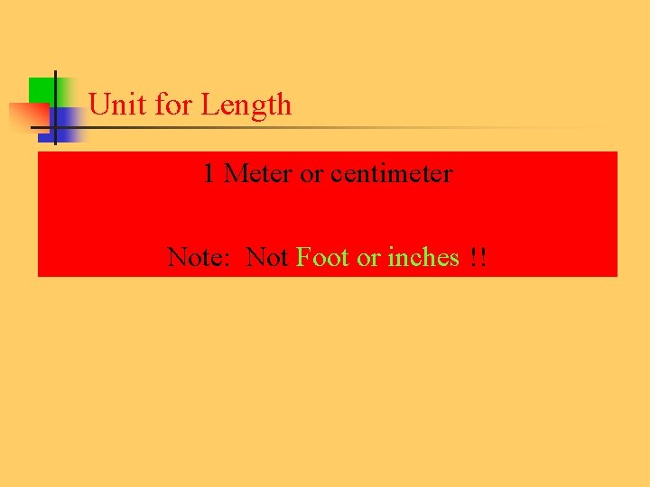 Unit for Length 1 Meter or centimeter Note: Not Foot or inches !! 