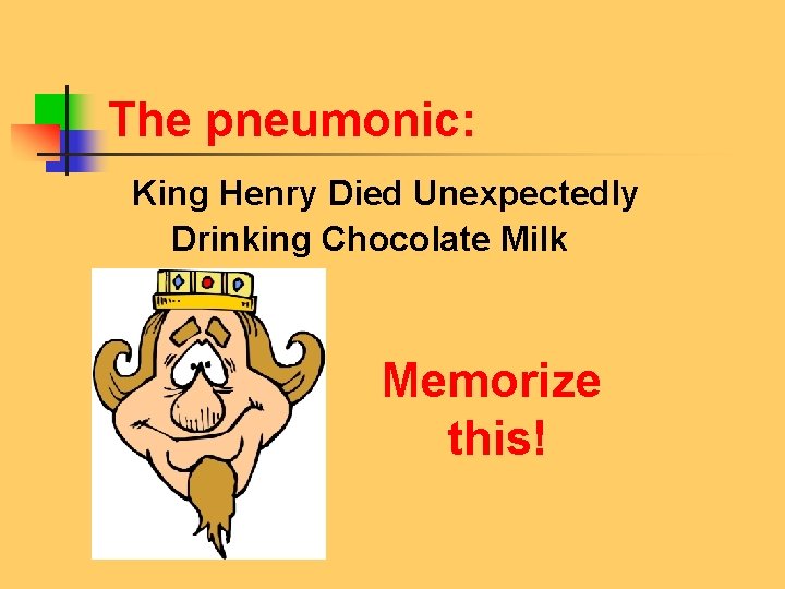 The pneumonic: King Henry Died Unexpectedly Drinking Chocolate Milk Memorize this! 