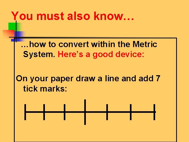 You must also know… …how to convert within the Metric System. Here’s a good