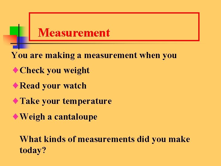 Measurement You are making a measurement when you ¨Check you weight ¨Read your watch