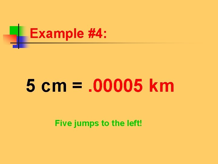 Example #4: 5 cm =. 00005 km Five jumps to the left! 