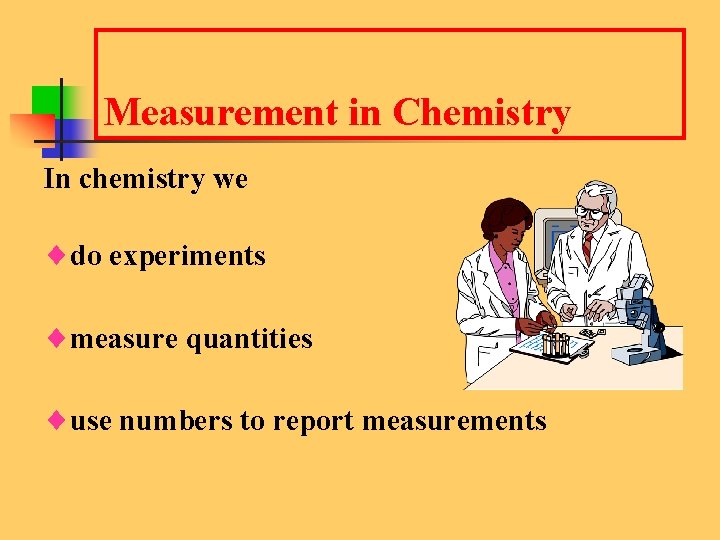 Measurement in Chemistry In chemistry we ¨do experiments ¨measure quantities ¨use numbers to report