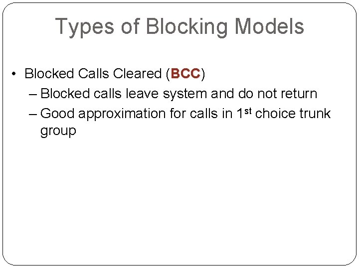 Types of Blocking Models • Blocked Calls Cleared (BCC) BCC – Blocked calls leave