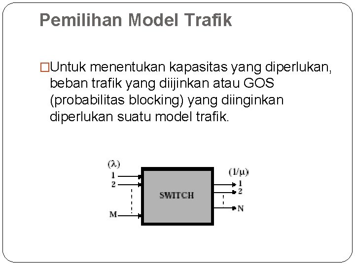 Pemilihan Model Trafik �Untuk menentukan kapasitas yang diperlukan, beban trafik yang diijinkan atau GOS