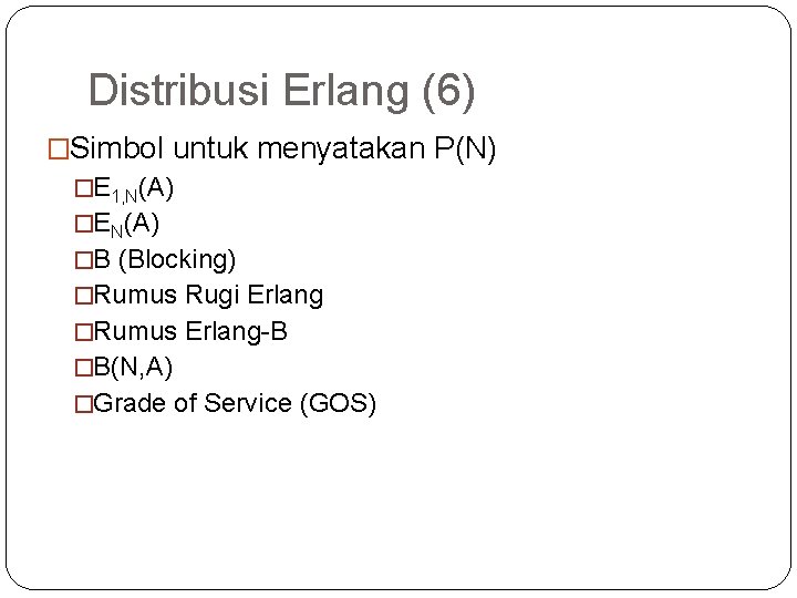 48 Distribusi Erlang (6) �Simbol untuk menyatakan P(N) �E 1, N(A) �EN(A) �B (Blocking)