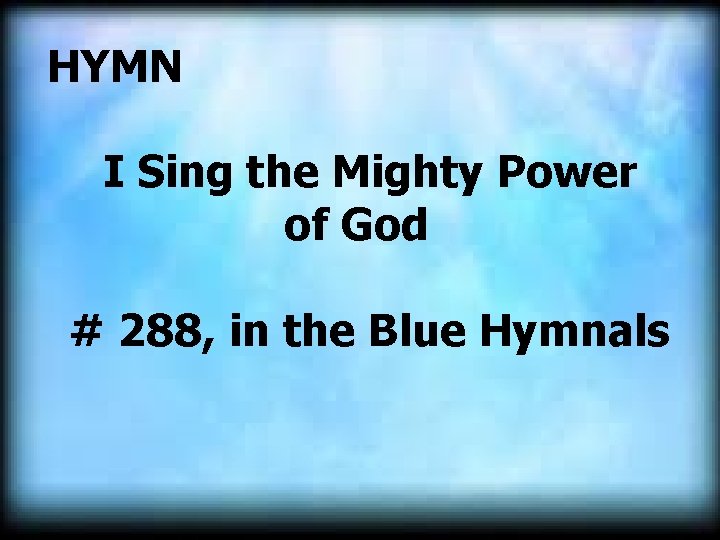  HYMN I Sing the Mighty Power of God # 288, in the Blue