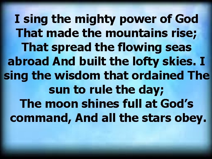 I sing the mighty power of God That made the mountains rise; That spread