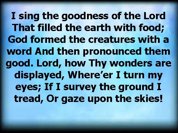 I sing the goodness of the Lord That filled the earth with food; God