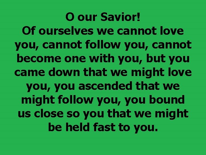 O our Savior! Of ourselves we cannot love you, cannot follow you, cannot become O our Savior! Of ourselves we cannot love you, cannot follow you, cannot become