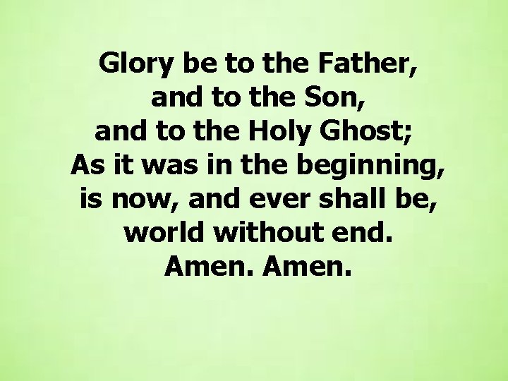 Glory be to the Father, and to the Son, and to the Holy Ghost;