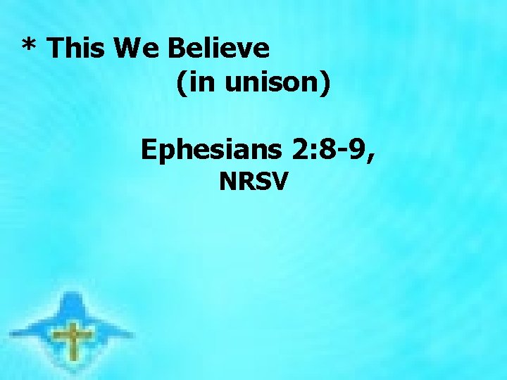 * This We Believe (in unison) Ephesians 2: 8 -9, NRSV 