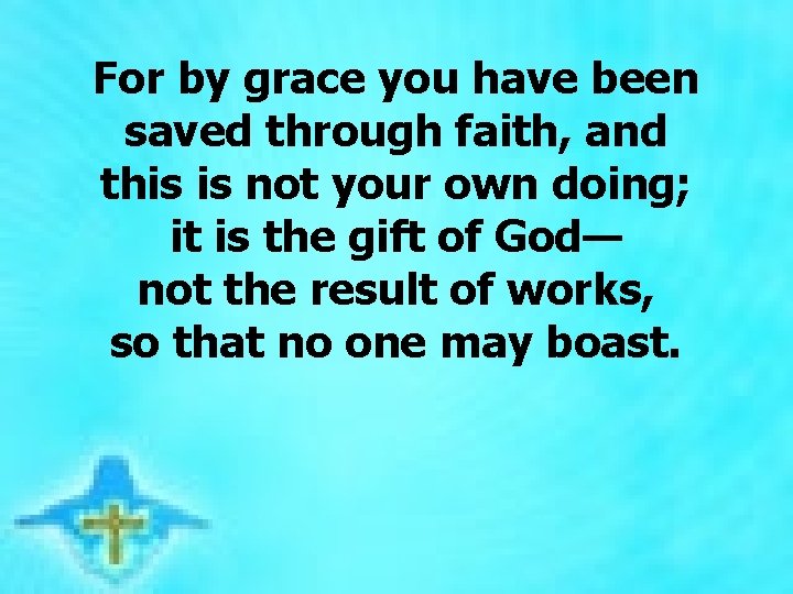 For by grace you have been saved through faith, and this is not your