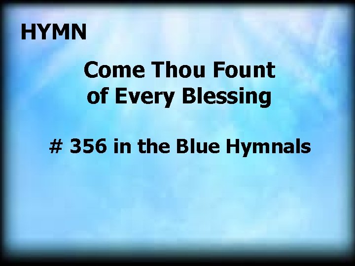  HYMN Come Thou Fount of Every Blessing # 356 in the Blue Hymnals