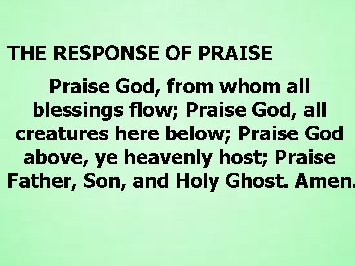 THE RESPONSE OF PRAISE Praise God, from whom all blessings flow; Praise God, all