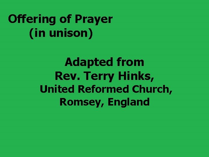 Offering of Prayer (in unison) Adapted from Rev. Terry Hinks, United Reformed Church, Romsey,