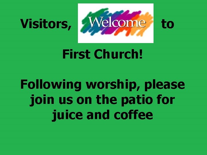  Visitors, to First Church! Following worship, please join us on the patio for