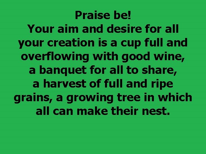 Praise be! Your aim and desire for all your creation is a cup full