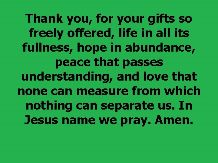  Thank you, for your gifts so freely offered, life in all its fullness,