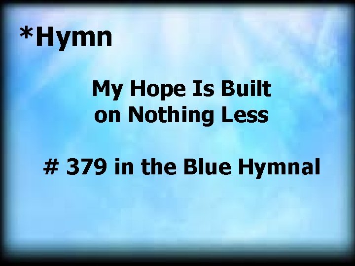 *Hymn My Hope Is Built on Nothing Less # 379 in the Blue Hymnal