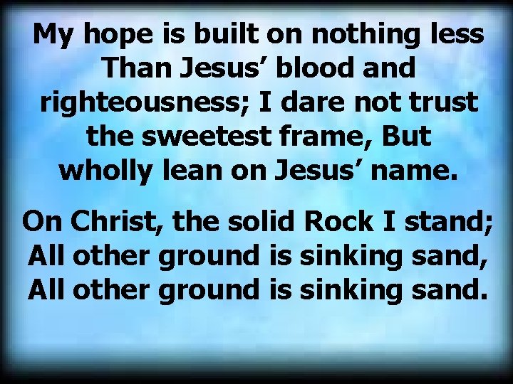 My hope is built on nothing less Than Jesus’ blood and righteousness; I dare