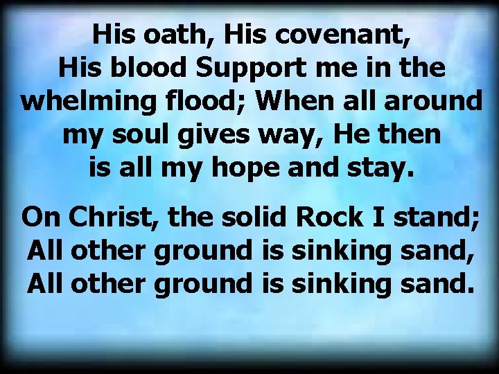 His oath, His covenant, His blood Support me in the whelming flood; When all
