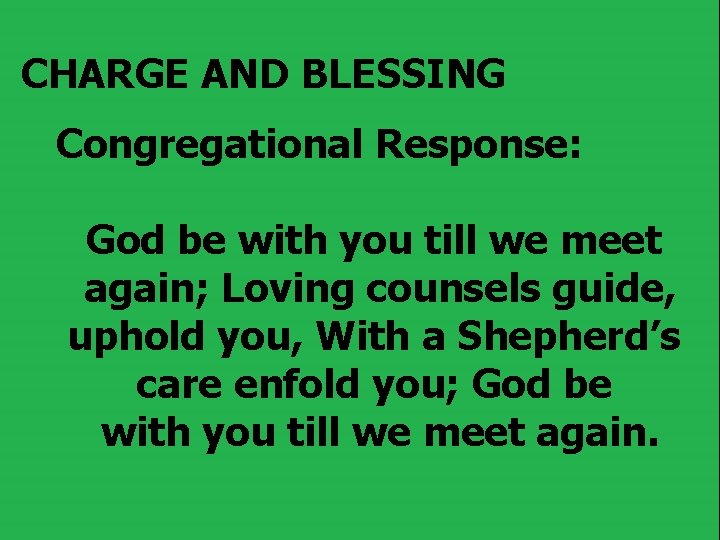 CHARGE AND BLESSING Congregational Response: God be with you till we meet again; Loving