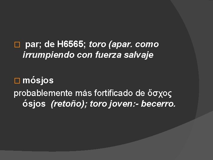 � par; de H 6565; toro (apar. como irrumpiendo con fuerza salvaje � mósjos