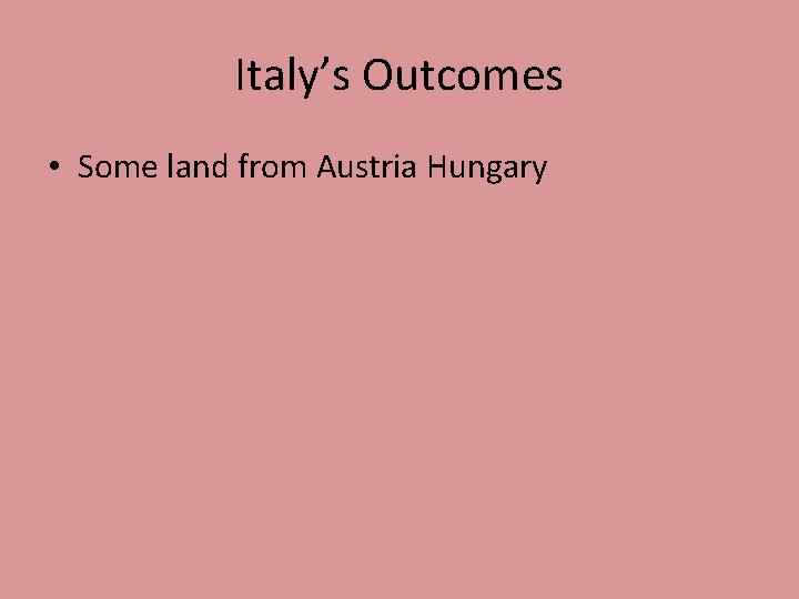 Italy’s Outcomes • Some land from Austria Hungary 