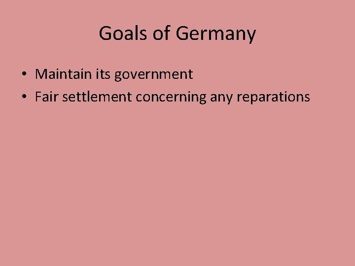 Goals of Germany • Maintain its government • Fair settlement concerning any reparations 