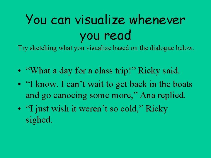 You can visualize whenever you read Try sketching what you visualize based on the