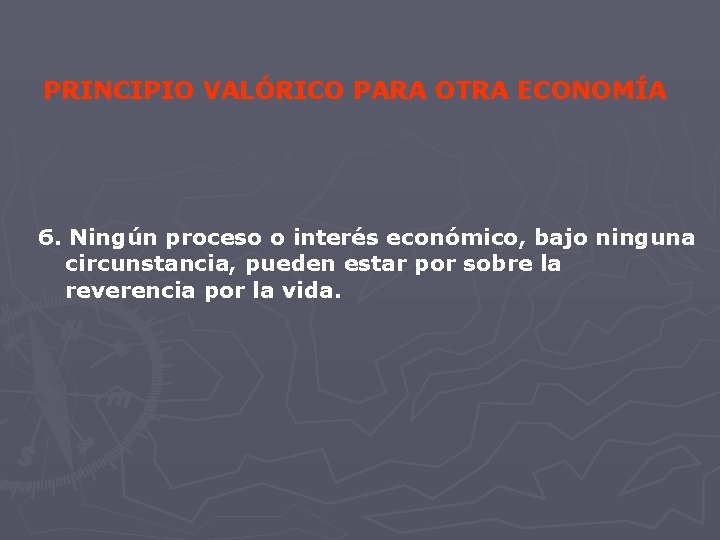 PRINCIPIO VALÓRICO PARA OTRA ECONOMÍA 6. Ningún proceso o interés económico, bajo ninguna circunstancia,