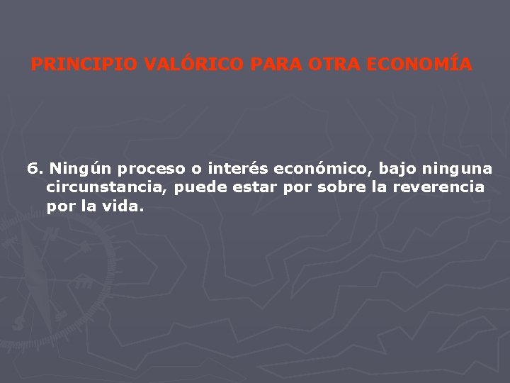 PRINCIPIO VALÓRICO PARA OTRA ECONOMÍA 6. Ningún proceso o interés económico, bajo ninguna circunstancia,