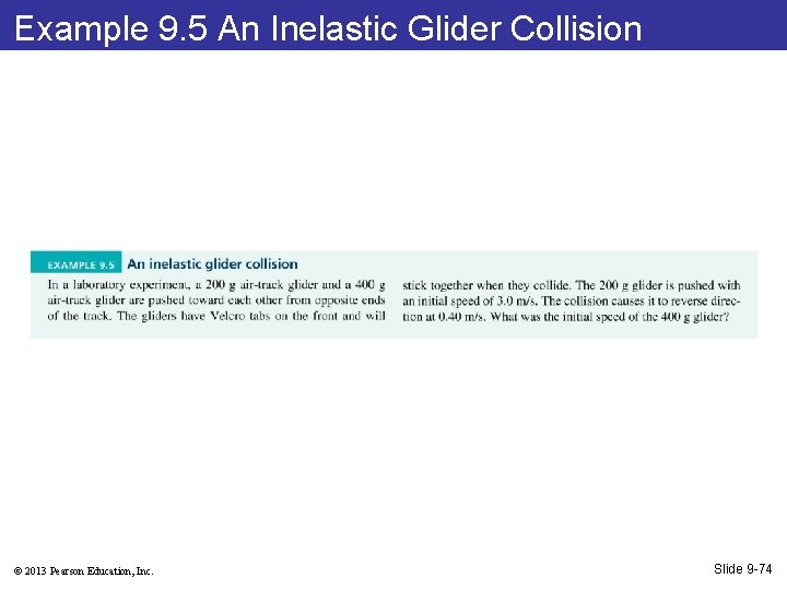 Example 9. 5 An Inelastic Glider Collision © 2013 Pearson Education, Inc. Slide 9