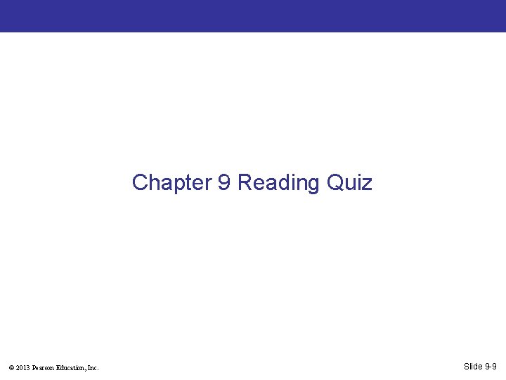 Chapter 9 Reading Quiz © 2013 Pearson Education, Inc. Slide 9 -9 