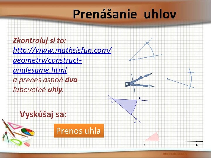 Prenášanie uhlov Zkontroluj si to: http: //www. mathsisfun. com/ geometry/constructanglesame. html a prenes aspoň