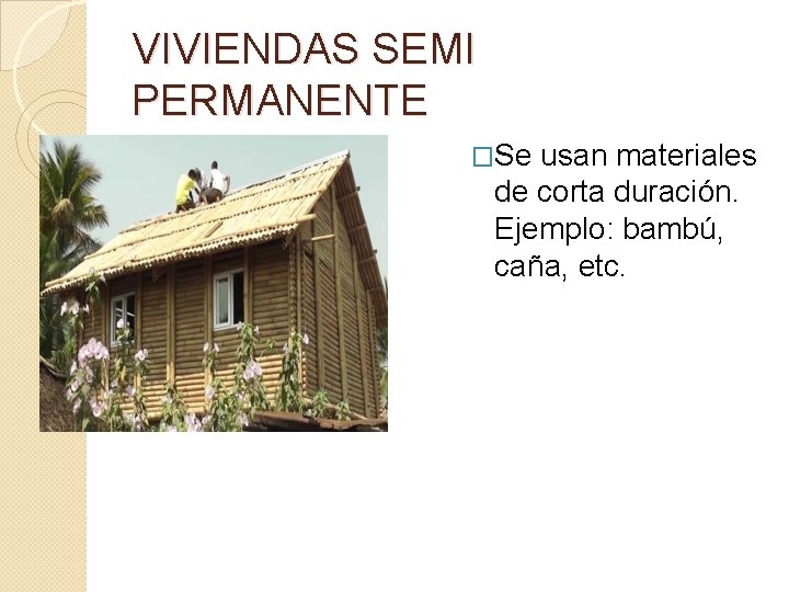 VIVIENDAS SEMI PERMANENTE �Se usan materiales de corta duración. Ejemplo: bambú, caña, etc. 